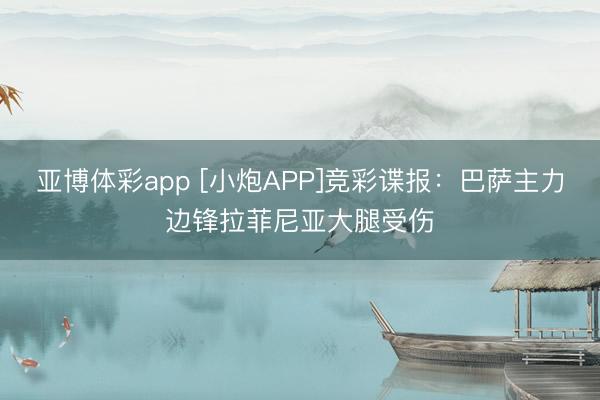 亚博体彩app [小炮APP]竞彩谍报：巴萨主力边锋拉菲尼亚大腿受伤
