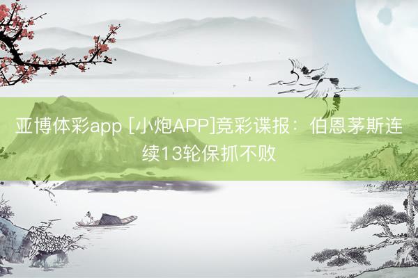 亚博体彩app [小炮APP]竞彩谍报：伯恩茅斯连续13轮保抓不败